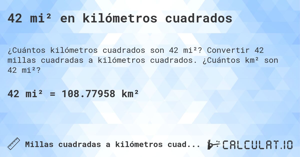 42 mi² en kilómetros cuadrados. Convertir 42 millas cuadradas a kilómetros cuadrados. ¿Cuántos km² son 42 mi²?