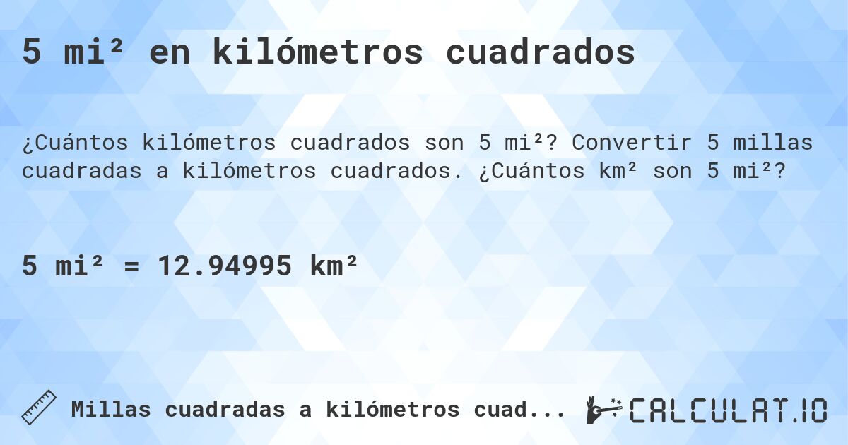 5 mi² en kilómetros cuadrados. Convertir 5 millas cuadradas a kilómetros cuadrados. ¿Cuántos km² son 5 mi²?
