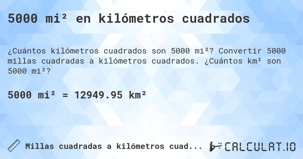 5000 mi² en kilómetros cuadrados. Convertir 5000 millas cuadradas a kilómetros cuadrados. ¿Cuántos km² son 5000 mi²?