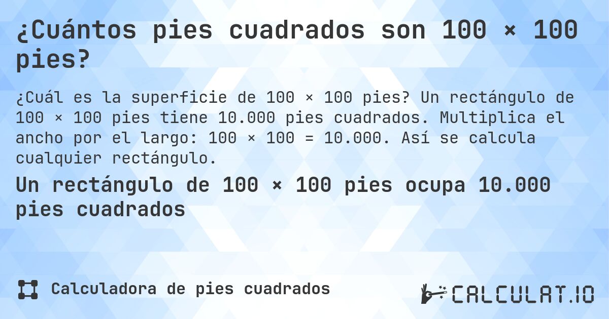 ¿Cuántos pies cuadrados son 100 × 100 pies?. Un rectángulo de 100 × 100 pies tiene 10.000 pies cuadrados. Multiplica el ancho por el largo: 100 × 100 = 10.000. Así se calcula cualquier rectángulo.
