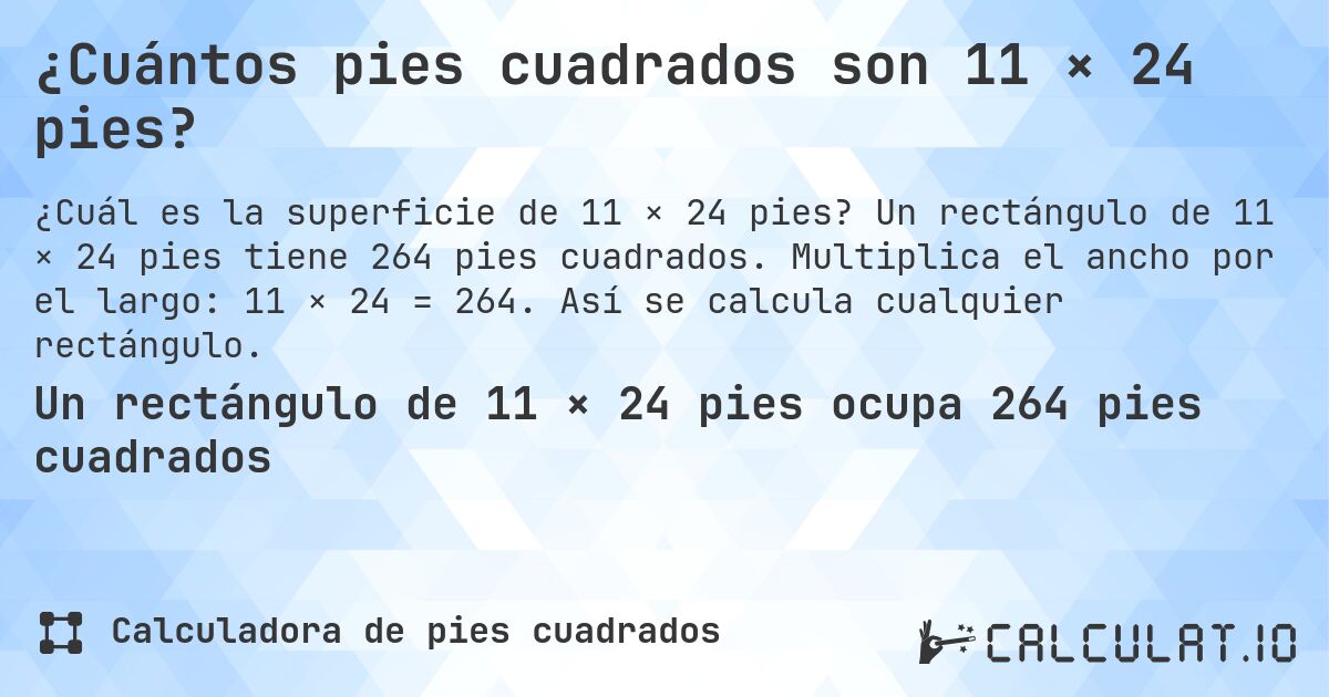 ¿Cuántos pies cuadrados son 11 × 24 pies?. Un rectángulo de 11 × 24 pies tiene 264 pies cuadrados. Multiplica el ancho por el largo: 11 × 24 = 264. Así se calcula cualquier rectángulo.