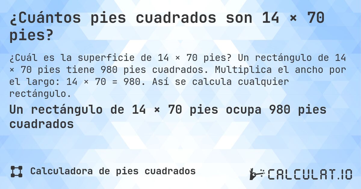 ¿Cuántos pies cuadrados son 14 × 70 pies?. Un rectángulo de 14 × 70 pies tiene 980 pies cuadrados. Multiplica el ancho por el largo: 14 × 70 = 980. Así se calcula cualquier rectángulo.
