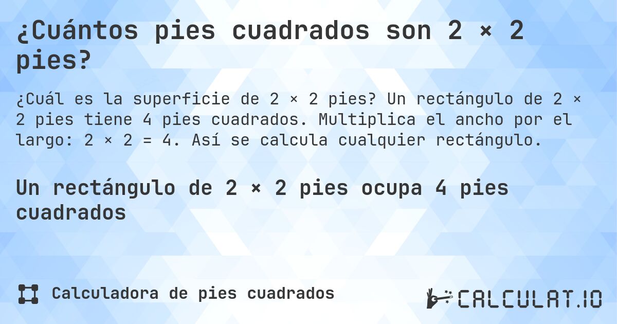 ¿Cuántos pies cuadrados son 2 × 2 pies?. Un rectángulo de 2 × 2 pies tiene 4 pies cuadrados. Multiplica el ancho por el largo: 2 × 2 = 4. Así se calcula cualquier rectángulo.