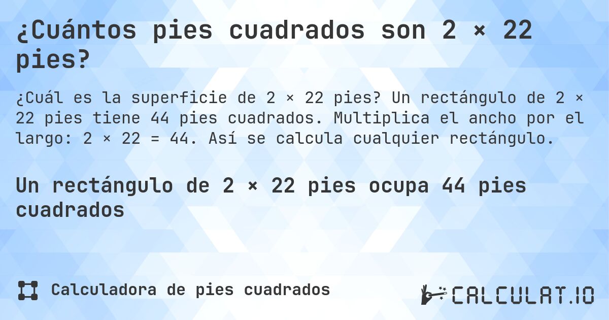 ¿Cuántos pies cuadrados son 2 × 22 pies?. Un rectángulo de 2 × 22 pies tiene 44 pies cuadrados. Multiplica el ancho por el largo: 2 × 22 = 44. Así se calcula cualquier rectángulo.