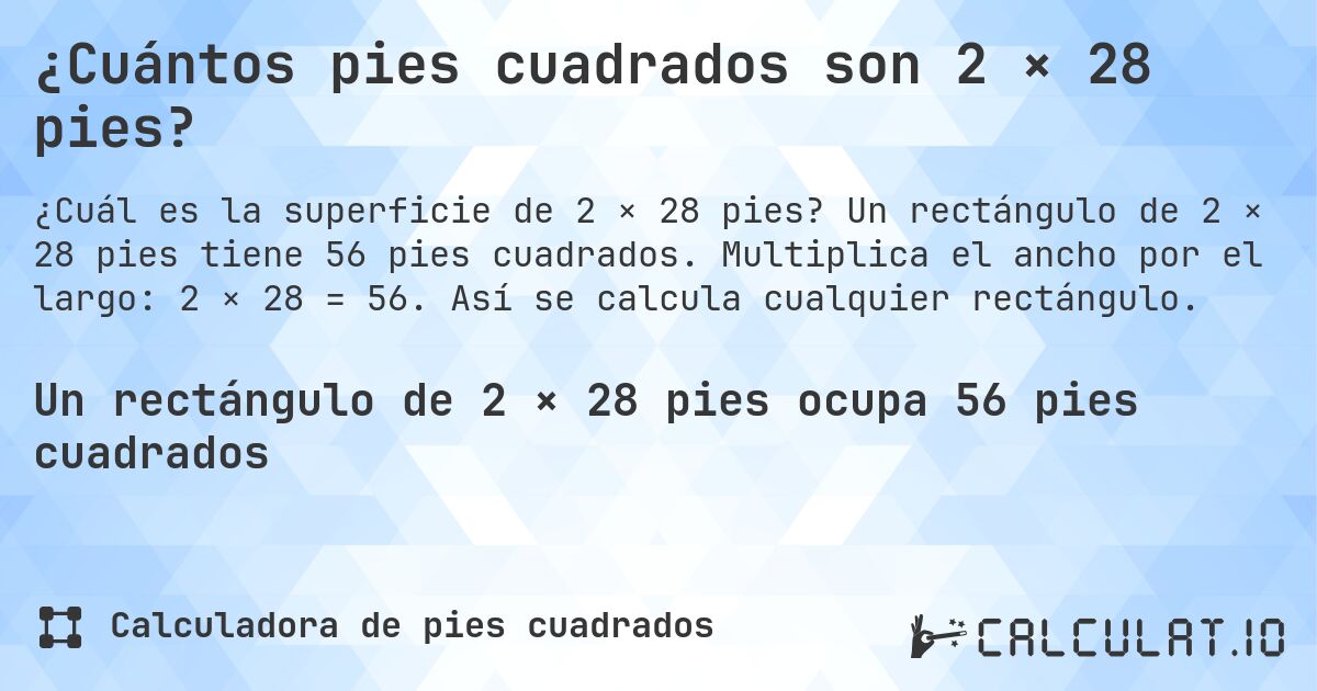 ¿Cuántos pies cuadrados son 2 × 28 pies?. Un rectángulo de 2 × 28 pies tiene 56 pies cuadrados. Multiplica el ancho por el largo: 2 × 28 = 56. Así se calcula cualquier rectángulo.