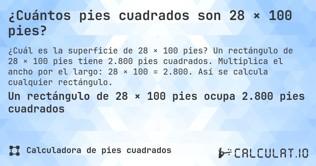 ¿Cuántos pies cuadrados son 28 × 100 pies?. Un rectángulo de 28 × 100 pies tiene 2.800 pies cuadrados. Multiplica el ancho por el largo: 28 × 100 = 2.800. Así se calcula cualquier rectángulo.
