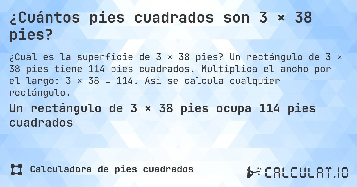 ¿Cuántos pies cuadrados son 3 × 38 pies?. Un rectángulo de 3 × 38 pies tiene 114 pies cuadrados. Multiplica el ancho por el largo: 3 × 38 = 114. Así se calcula cualquier rectángulo.