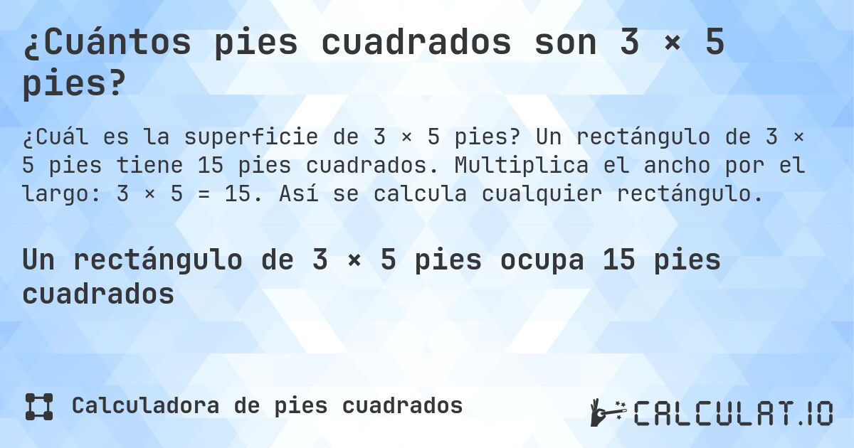 ¿Cuántos pies cuadrados son 3 × 5 pies?. Un rectángulo de 3 × 5 pies tiene 15 pies cuadrados. Multiplica el ancho por el largo: 3 × 5 = 15. Así se calcula cualquier rectángulo.