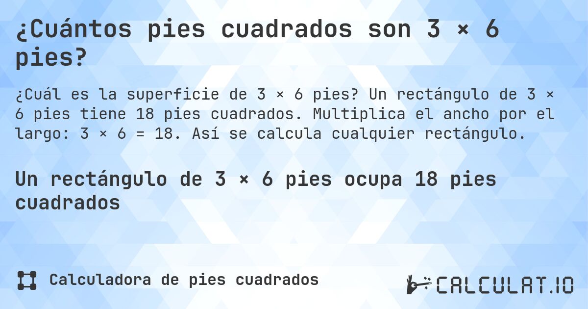 ¿Cuántos pies cuadrados son 3 × 6 pies?. Un rectángulo de 3 × 6 pies tiene 18 pies cuadrados. Multiplica el ancho por el largo: 3 × 6 = 18. Así se calcula cualquier rectángulo.