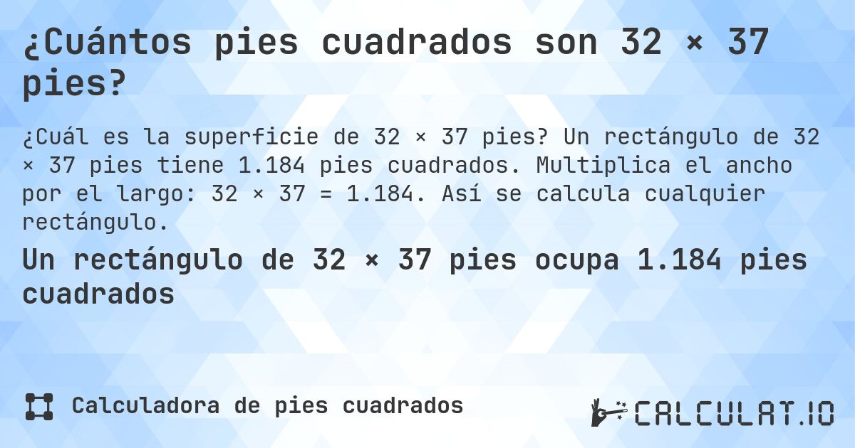 ¿Cuántos pies cuadrados son 32 × 37 pies?. Un rectángulo de 32 × 37 pies tiene 1.184 pies cuadrados. Multiplica el ancho por el largo: 32 × 37 = 1.184. Así se calcula cualquier rectángulo.