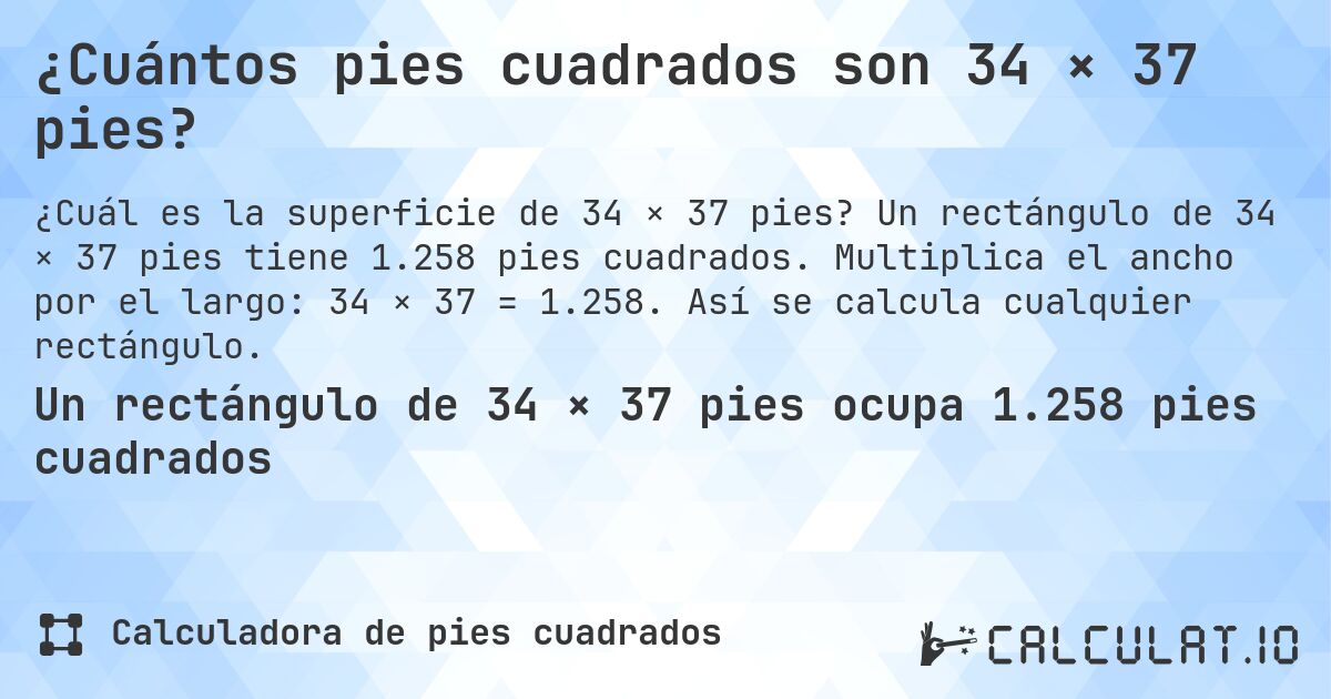 ¿Cuántos pies cuadrados son 34 × 37 pies?. Un rectángulo de 34 × 37 pies tiene 1.258 pies cuadrados. Multiplica el ancho por el largo: 34 × 37 = 1.258. Así se calcula cualquier rectángulo.