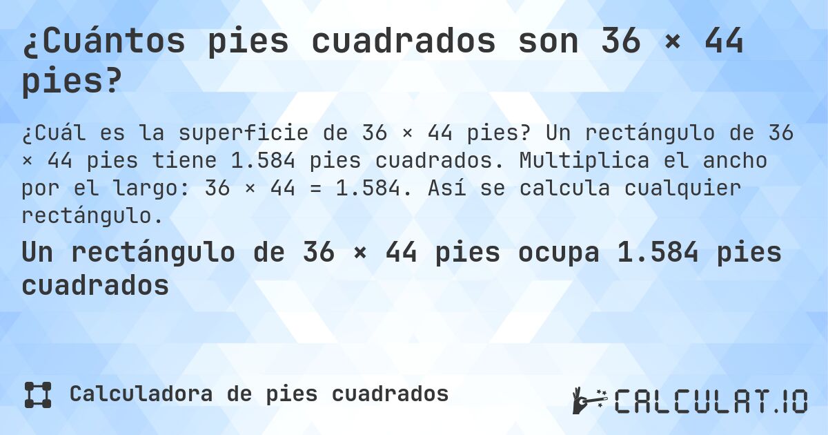 ¿Cuántos pies cuadrados son 36 × 44 pies?. Un rectángulo de 36 × 44 pies tiene 1.584 pies cuadrados. Multiplica el ancho por el largo: 36 × 44 = 1.584. Así se calcula cualquier rectángulo.