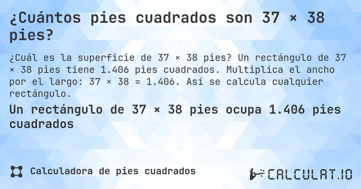 ¿Cuántos pies cuadrados son 37 × 38 pies?. Un rectángulo de 37 × 38 pies tiene 1.406 pies cuadrados. Multiplica el ancho por el largo: 37 × 38 = 1.406. Así se calcula cualquier rectángulo.