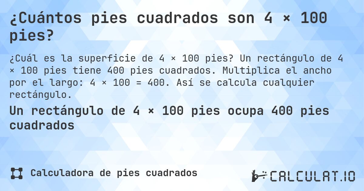 ¿Cuántos pies cuadrados son 4 × 100 pies?. Un rectángulo de 4 × 100 pies tiene 400 pies cuadrados. Multiplica el ancho por el largo: 4 × 100 = 400. Así se calcula cualquier rectángulo.