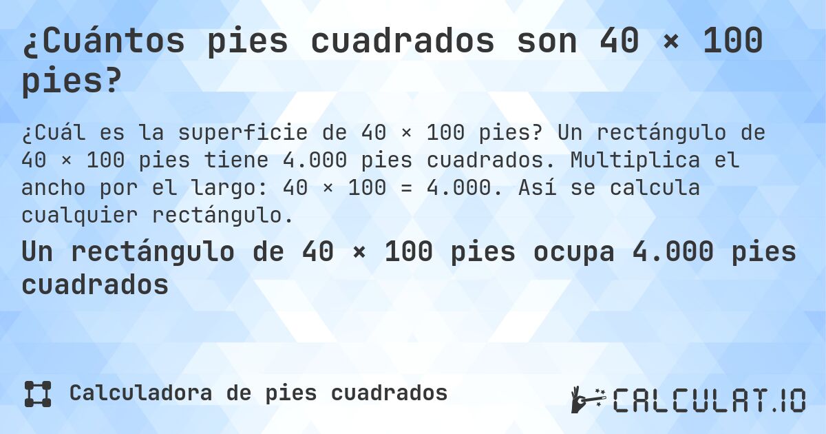 ¿Cuántos pies cuadrados son 40 × 100 pies?. Un rectángulo de 40 × 100 pies tiene 4.000 pies cuadrados. Multiplica el ancho por el largo: 40 × 100 = 4.000. Así se calcula cualquier rectángulo.