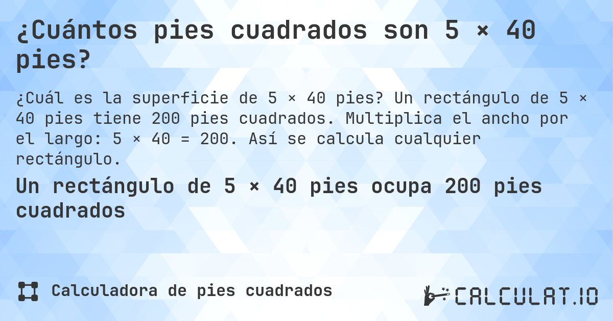 ¿Cuántos pies cuadrados son 5 × 40 pies?. Un rectángulo de 5 × 40 pies tiene 200 pies cuadrados. Multiplica el ancho por el largo: 5 × 40 = 200. Así se calcula cualquier rectángulo.