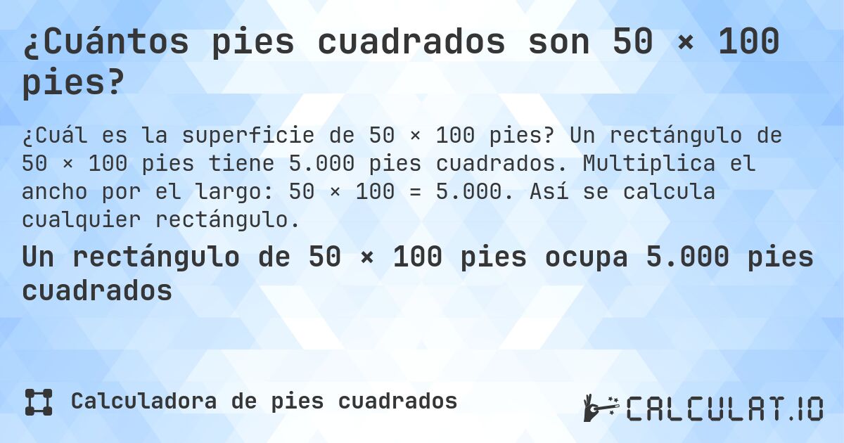 ¿Cuántos pies cuadrados son 50 × 100 pies?. Un rectángulo de 50 × 100 pies tiene 5.000 pies cuadrados. Multiplica el ancho por el largo: 50 × 100 = 5.000. Así se calcula cualquier rectángulo.