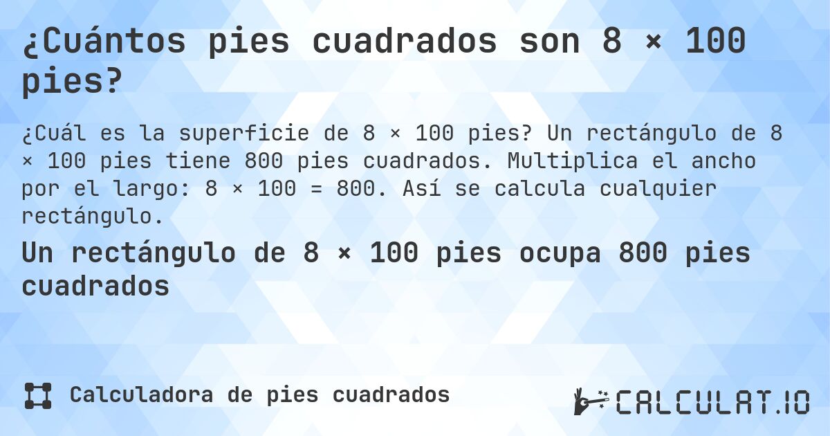 ¿Cuántos pies cuadrados son 8 × 100 pies?. Un rectángulo de 8 × 100 pies tiene 800 pies cuadrados. Multiplica el ancho por el largo: 8 × 100 = 800. Así se calcula cualquier rectángulo.