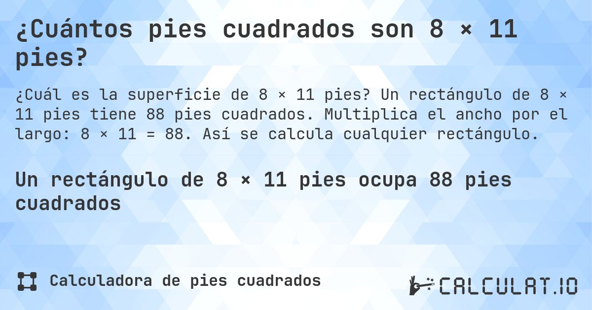 ¿Cuántos pies cuadrados son 8 × 11 pies?. Un rectángulo de 8 × 11 pies tiene 88 pies cuadrados. Multiplica el ancho por el largo: 8 × 11 = 88. Así se calcula cualquier rectángulo.
