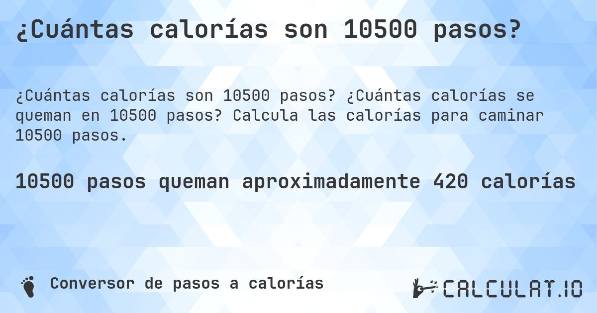 ¿Cuántas calorías son 10500 pasos?. ¿Cuántas calorías se queman en 10500 pasos? Calcula las calorías para caminar 10500 pasos.