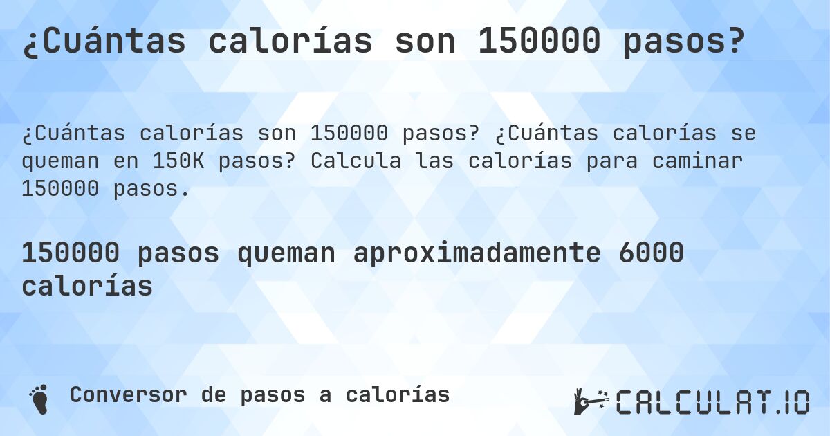 ¿Cuántas calorías son 150000 pasos?. ¿Cuántas calorías se queman en 150K pasos? Calcula las calorías para caminar 150000 pasos.