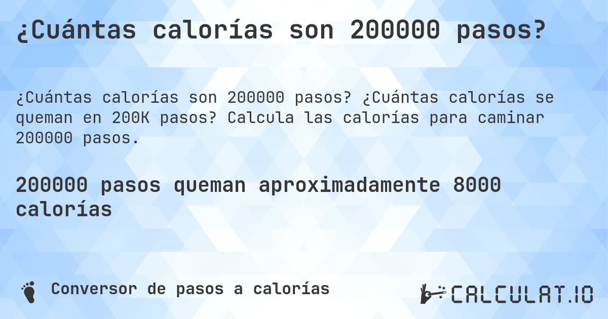 ¿Cuántas calorías son 200000 pasos?. ¿Cuántas calorías se queman en 200K pasos? Calcula las calorías para caminar 200000 pasos.