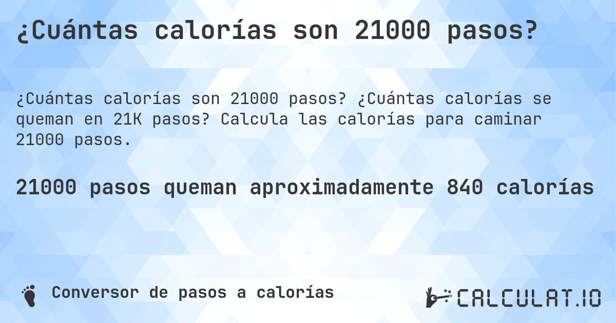 ¿Cuántas calorías son 21000 pasos?. ¿Cuántas calorías se queman en 21K pasos? Calcula las calorías para caminar 21000 pasos.