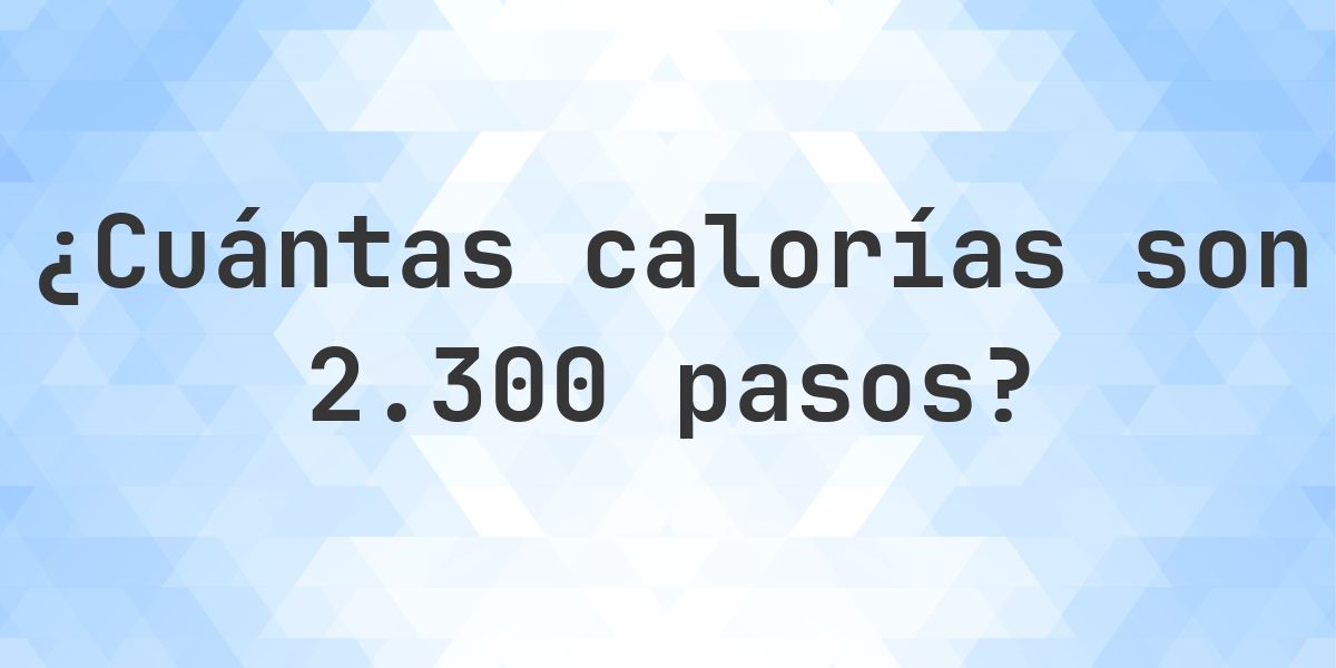 ¿Cuántas calorías son 2300 pasos? - Calculatio