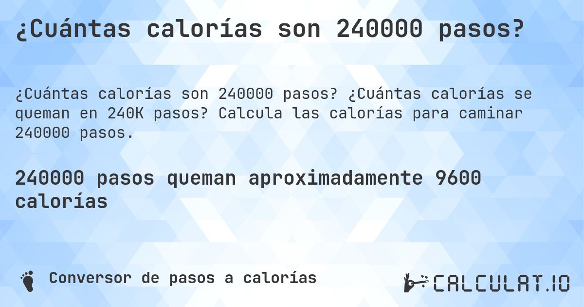 ¿Cuántas calorías son 240000 pasos?. ¿Cuántas calorías se queman en 240K pasos? Calcula las calorías para caminar 240000 pasos.