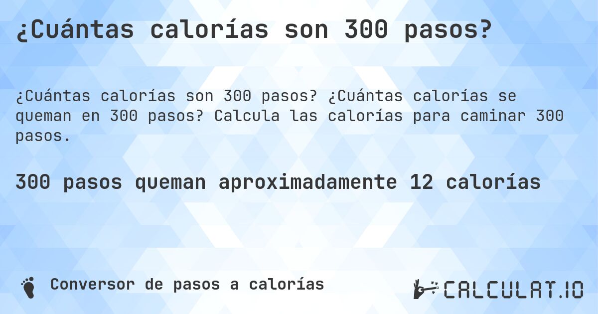¿Cuántas calorías son 300 pasos?. ¿Cuántas calorías se queman en 300 pasos? Calcula las calorías para caminar 300 pasos.
