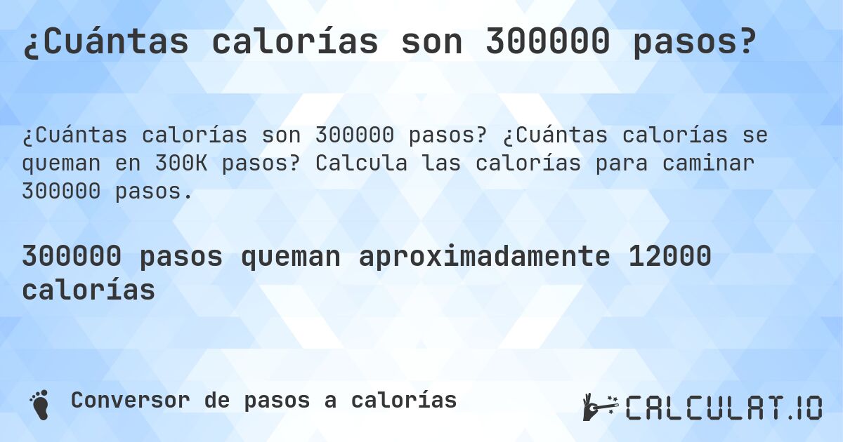 ¿Cuántas calorías son 300000 pasos?. ¿Cuántas calorías se queman en 300K pasos? Calcula las calorías para caminar 300000 pasos.