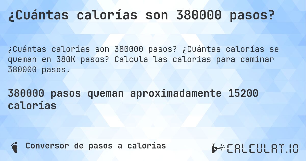 ¿Cuántas calorías son 380000 pasos?. ¿Cuántas calorías se queman en 380K pasos? Calcula las calorías para caminar 380000 pasos.