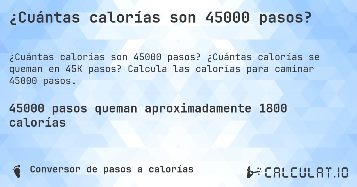 ¿Cuántas calorías son 45000 pasos?. ¿Cuántas calorías se queman en 45K pasos? Calcula las calorías para caminar 45000 pasos.