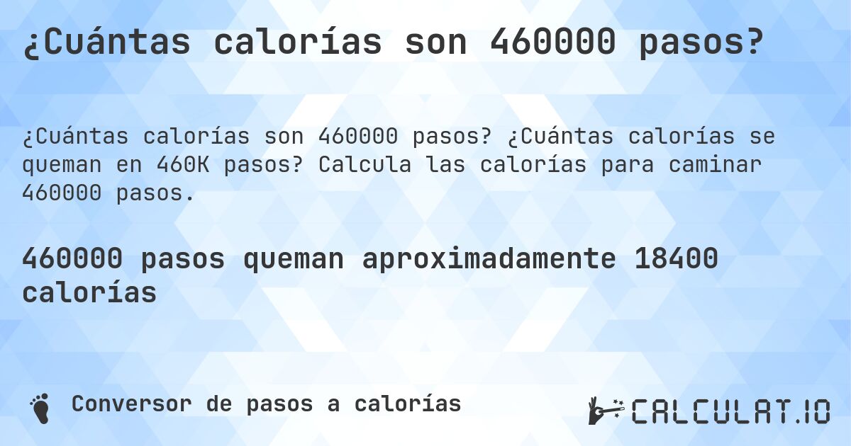 ¿Cuántas calorías son 460000 pasos?. ¿Cuántas calorías se queman en 460K pasos? Calcula las calorías para caminar 460000 pasos.