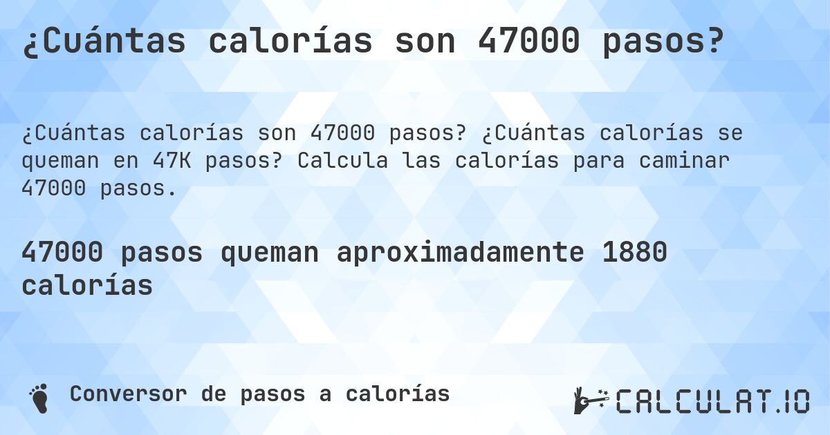 ¿Cuántas calorías son 47000 pasos?. ¿Cuántas calorías se queman en 47K pasos? Calcula las calorías para caminar 47000 pasos.