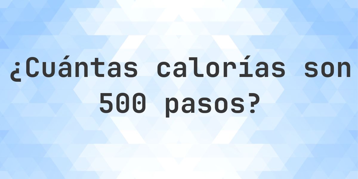 ¿Cuántas calorías son 500 pasos? - Calculatio