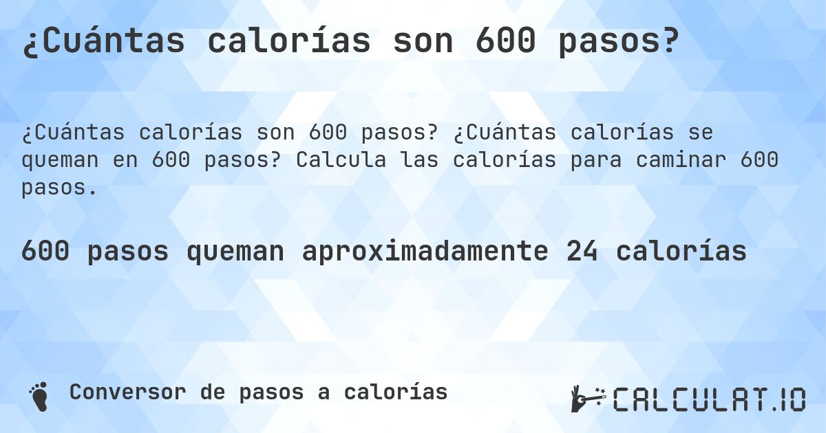 ¿Cuántas calorías son 600 pasos?. ¿Cuántas calorías se queman en 600 pasos? Calcula las calorías para caminar 600 pasos.