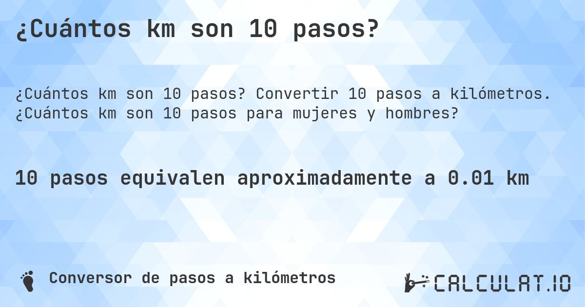 ¿Cuántos km son 10 pasos?. Convertir 10 pasos a kilómetros. ¿Cuántos km son 10 pasos para mujeres y hombres?