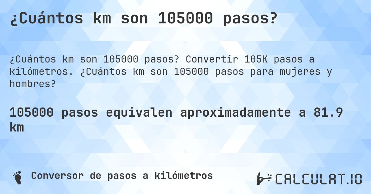 ¿Cuántos km son 105000 pasos?. Convertir 105K pasos a kilómetros. ¿Cuántos km son 105000 pasos para mujeres y hombres?