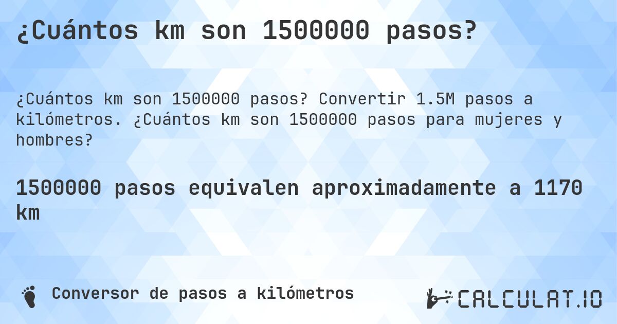 ¿Cuántos km son 1500000 pasos?. Convertir 1.5M pasos a kilómetros. ¿Cuántos km son 1500000 pasos para mujeres y hombres?