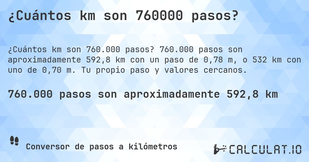 ¿Cuántos km son 760000 pasos?. 760.000 pasos son aproximadamente 592,8 km con un paso de 0,78 m, o 532 km con uno de 0,70 m. Tu propio paso y valores cercanos.
