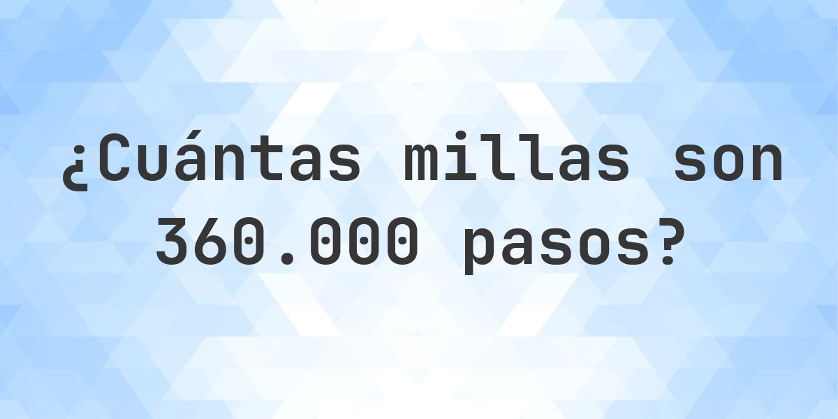 ¿Cuántas millas son 360000 pasos? - Calculatio