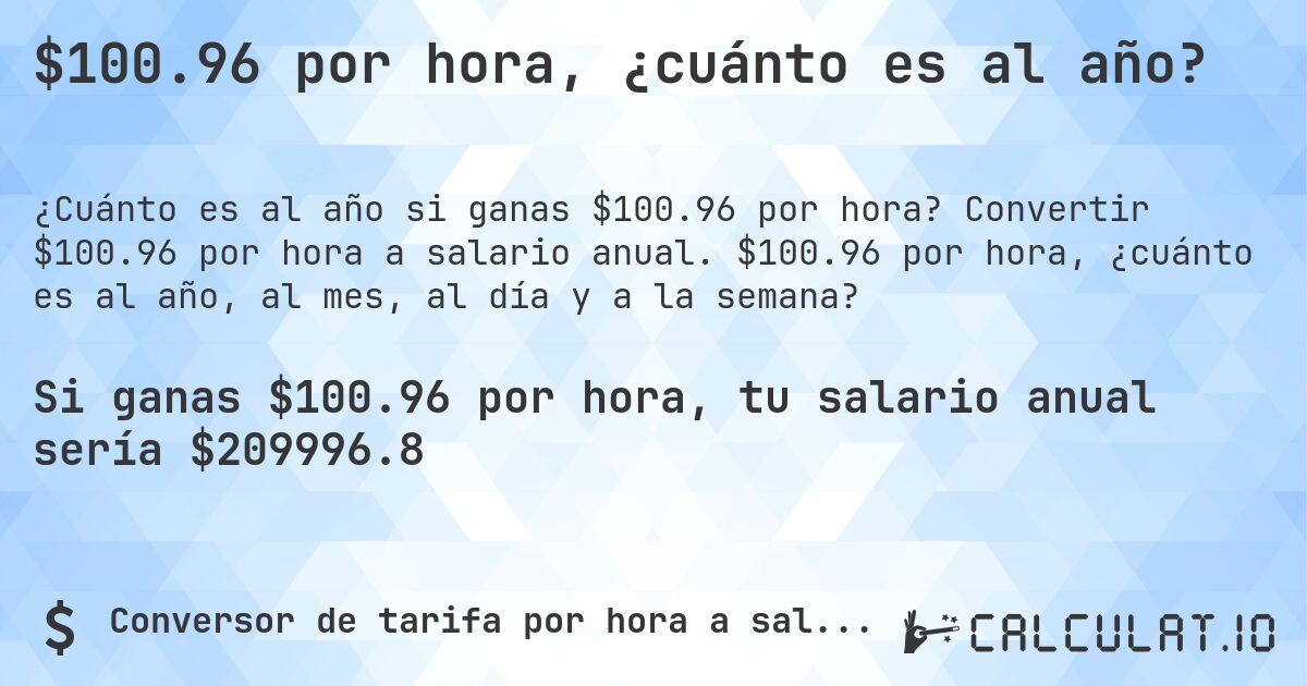$100.96 por hora, ¿cuánto es al año?. Convertir $100.96 por hora a salario anual. $100.96 por hora, ¿cuánto es al año, al mes, al día y a la semana?