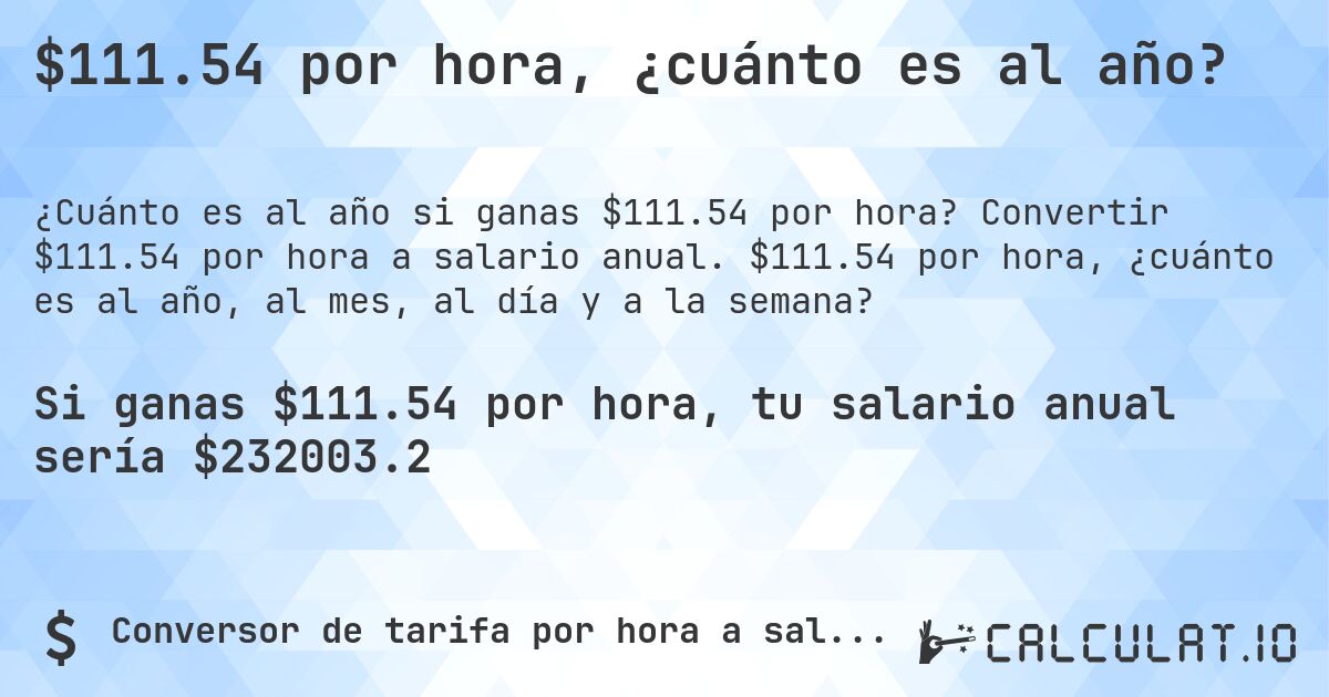 $111.54 por hora, ¿cuánto es al año?. Convertir $111.54 por hora a salario anual. $111.54 por hora, ¿cuánto es al año, al mes, al día y a la semana?
