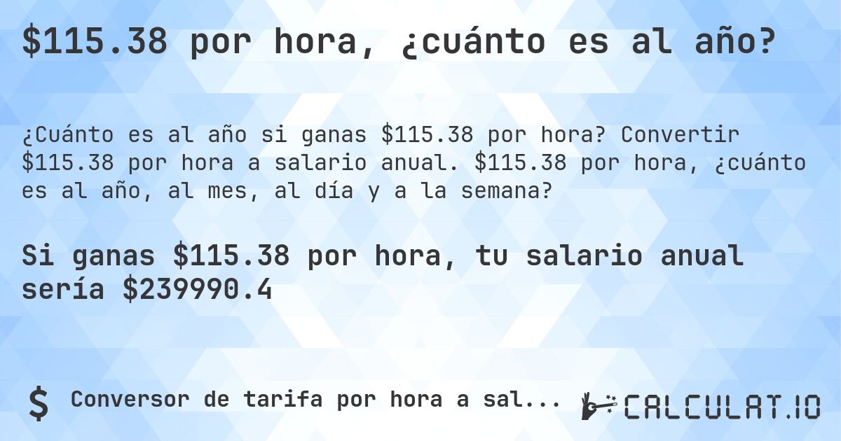 $115.38 por hora, ¿cuánto es al año?. Convertir $115.38 por hora a salario anual. $115.38 por hora, ¿cuánto es al año, al mes, al día y a la semana?