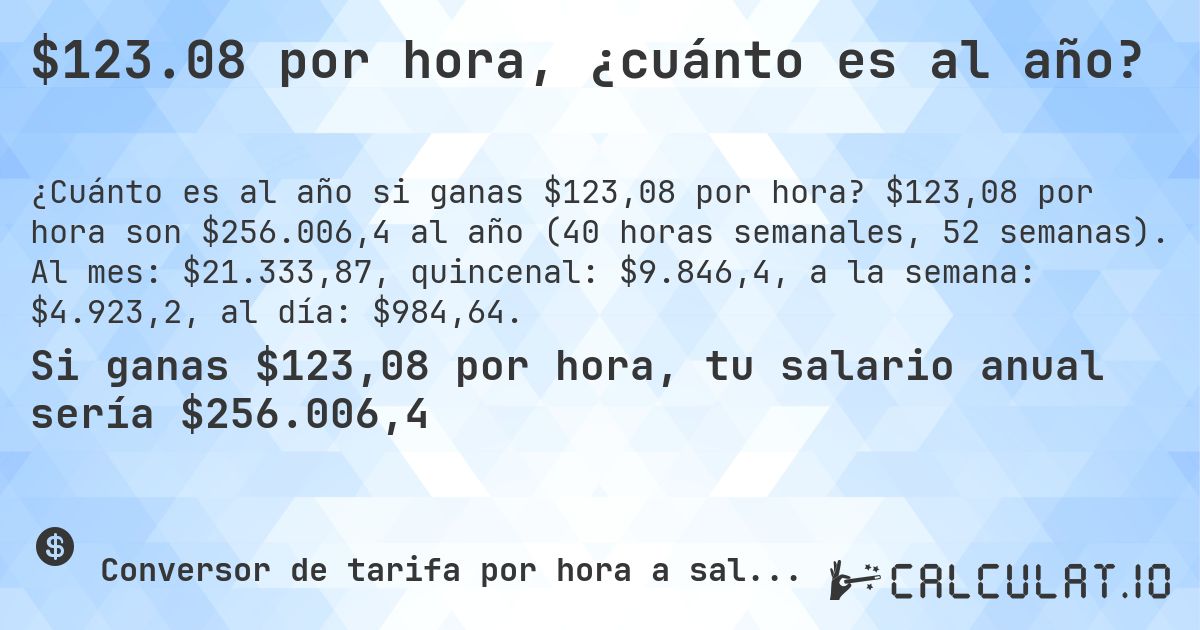 $123.08 por hora, ¿cuánto es al año?. $123,08 por hora son $256.006,4 al año (40 horas semanales, 52 semanas). Al mes: $21.333,87, quincenal: $9.846,4, a la semana: $4.923,2, al día: $984,64.
