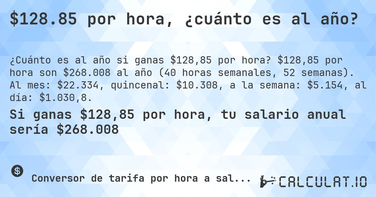 $128.85 por hora, ¿cuánto es al año?. $128,85 por hora son $268.008 al año (40 horas semanales, 52 semanas). Al mes: $22.334, quincenal: $10.308, a la semana: $5.154, al día: $1.030,8.