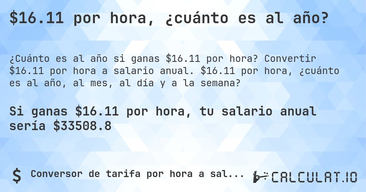 $16.11 por hora, ¿cuánto es al año?. Convertir $16.11 por hora a salario anual. $16.11 por hora, ¿cuánto es al año, al mes, al día y a la semana?