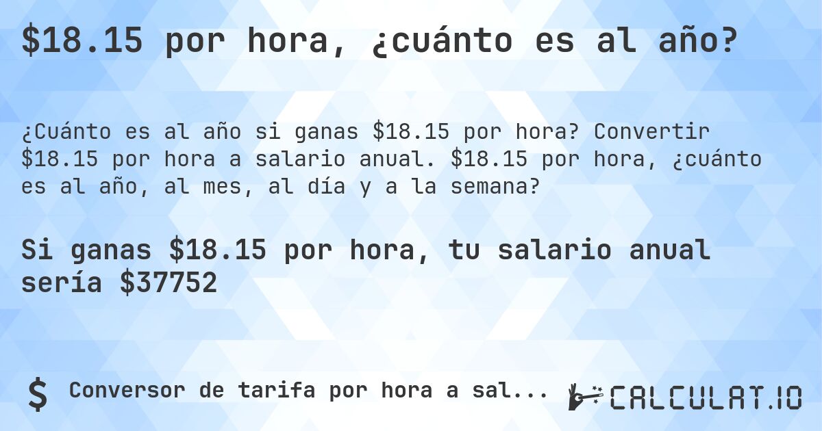 $18.15 por hora, ¿cuánto es al año?. Convertir $18.15 por hora a salario anual. $18.15 por hora, ¿cuánto es al año, al mes, al día y a la semana?