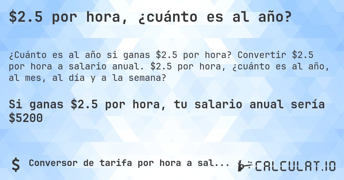 $2.5 por hora, ¿cuánto es al año?. Convertir $2.5 por hora a salario anual. $2.5 por hora, ¿cuánto es al año, al mes, al día y a la semana?